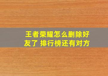 王者荣耀怎么删除好友了 排行榜还有对方